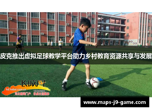 皮克推出虚拟足球教学平台助力乡村教育资源共享与发展 皮克推出虚拟足球教学平台助力乡村教育资源共享与发展