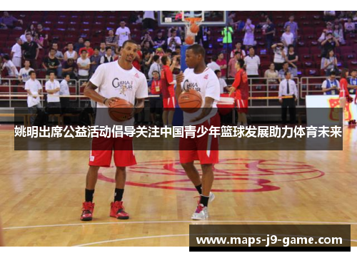 姚明出席公益活动倡导关注中国青少年篮球发展助力体育未来 姚明出席公益活动倡导关注中国青少年篮球发展助力体育未来