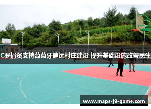C罗捐资支持葡萄牙偏远村庄建设 提升基础设施改善民生 C罗捐资支持葡萄牙偏远村庄建设 提升基础设施改善民生