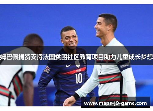 姆巴佩捐资支持法国贫困社区教育项目助力儿童成长梦想 姆巴佩捐资支持法国贫困社区教育项目助力儿童成长梦想
