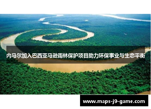 内马尔加入巴西亚马逊雨林保护项目助力环保事业与生态平衡 内马尔加入巴西亚马逊雨林保护项目助力环保事业与生态平衡