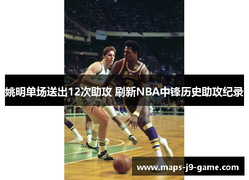 姚明单场送出12次助攻 刷新NBA中锋历史助攻纪录 姚明单场送出12次助攻 刷新NBA中锋历史助攻纪录