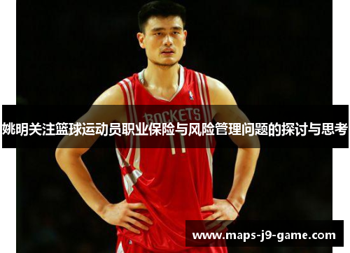 姚明关注篮球运动员职业保险与风险管理问题的探讨与思考 姚明关注篮球运动员职业保险与风险管理问题的探讨与思考
