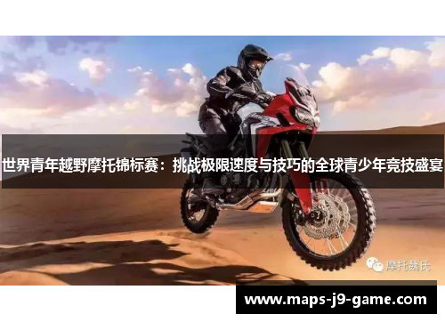 世界青年越野摩托锦标赛:挑战极限速度与技巧的全球青少年竞技盛宴 世界青年越野摩托锦标赛:挑战极限速度与技巧的全球青少年竞技盛宴