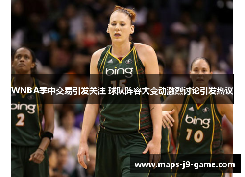 WNBA季中交易引发关注 球队阵容大变动激烈讨论引发热议 WNBA季中交易引发关注 球队阵容大变动激烈讨论引发热议
