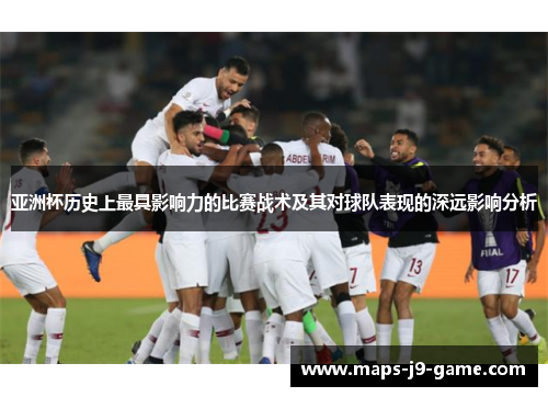 亚洲杯历史上最具影响力的比赛战术及其对球队表现的深远影响分析 亚洲杯历史上最具影响力的比赛战术及其对球队表现的深远影响分析