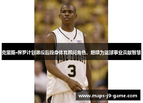 克里斯·保罗计划退役后投身体育顾问角色,继续为篮球事业贡献智慧 克里斯·保罗计划退役后投身体育顾问角色,继续为篮球事业贡献智慧