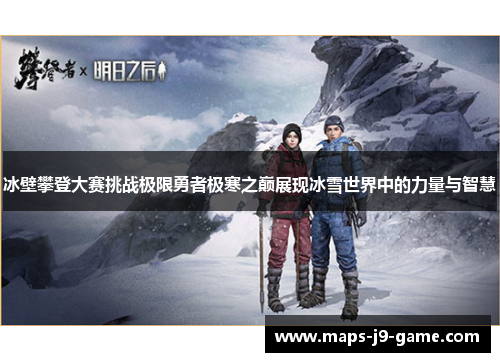 冰壁攀登大赛挑战极限勇者极寒之巅展现冰雪世界中的力量与智慧 冰壁攀登大赛挑战极限勇者极寒之巅展现冰雪世界中的力量与智慧