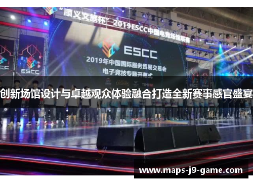 创新场馆设计与卓越观众体验融合打造全新赛事感官盛宴 创新场馆设计与卓越观众体验融合打造全新赛事感官盛宴