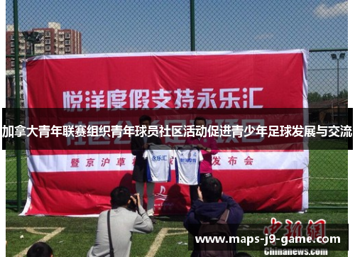 加拿大青年联赛组织青年球员社区活动促进青少年足球发展与交流 加拿大青年联赛组织青年球员社区活动促进青少年足球发展与交流