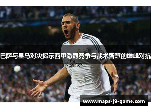 巴萨与皇马对决揭示西甲激烈竞争与战术智慧的巅峰对抗 巴萨与皇马对决揭示西甲激烈竞争与战术智慧的巅峰对抗