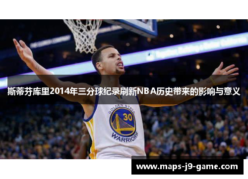 斯蒂芬库里2014年三分球纪录刷新NBA历史带来的影响与意义 斯蒂芬库里2014年三分球纪录刷新NBA历史带来的影响与意义
