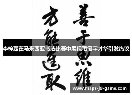 李梓嘉在马来西亚书法比赛中展现毛笔字才华引发热议 李梓嘉在马来西亚书法比赛中展现毛笔字才华引发热议