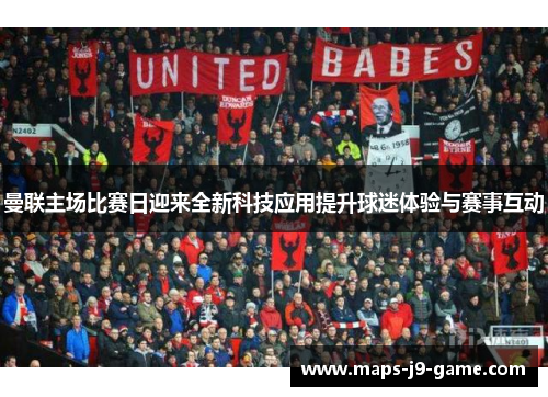 曼联主场比赛日迎来全新科技应用提升球迷体验与赛事互动 曼联主场比赛日迎来全新科技应用提升球迷体验与赛事互动
