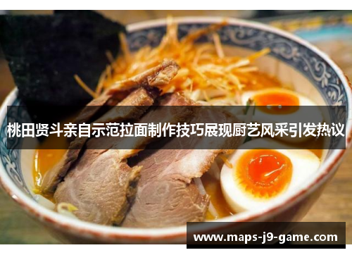 桃田贤斗亲自示范拉面制作技巧展现厨艺风采引发热议 桃田贤斗亲自示范拉面制作技巧展现厨艺风采引发热议