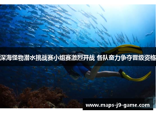 深海怪物潜水挑战赛小组赛激烈开战 各队奋力争夺晋级资格 深海怪物潜水挑战赛小组赛激烈开战 各队奋力争夺晋级资格