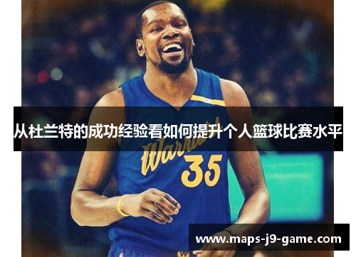 从杜兰特的成功经验看如何提升个人篮球比赛水平 从杜兰特的成功经验看如何提升个人篮球比赛水平