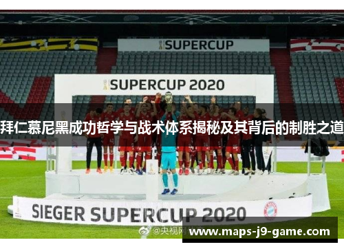 拜仁慕尼黑成功哲学与战术体系揭秘及其背后的制胜之道