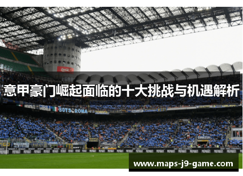 意甲豪门崛起面临的十大挑战与机遇解析 意甲豪门崛起面临的十大挑战与机遇解析