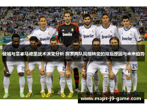 曼城与皇家马德里战术演变分析 探索两队风格转变的背后原因与未来趋势 曼城与皇家马德里战术演变分析 探索两队风格转变的背后原因与未来趋势