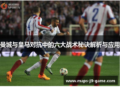 曼城与皇马对抗中的六大战术秘诀解析与应用 曼城与皇马对抗中的六大战术秘诀解析与应用