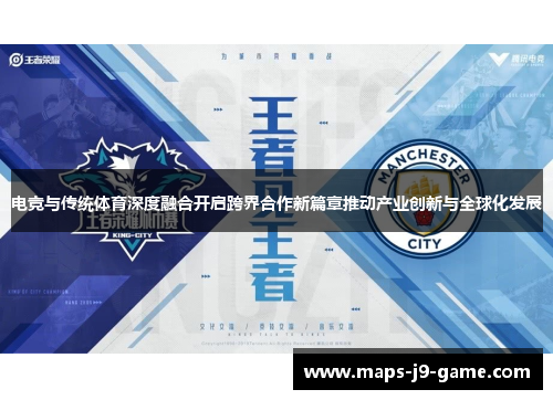 电竞与传统体育深度融合开启跨界合作新篇章推动产业创新与全球化发展 电竞与传统体育深度融合开启跨界合作新篇章推动产业创新与全球化发展