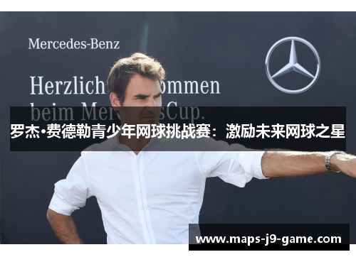 罗杰·费德勒青少年网球挑战赛:激励未来网球之星 罗杰·费德勒青少年网球挑战赛:激励未来网球之星
