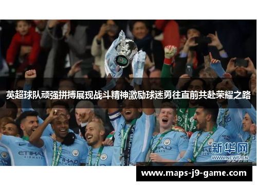 英超球队顽强拼搏展现战斗精神激励球迷勇往直前共赴荣耀之路 英超球队顽强拼搏展现战斗精神激励球迷勇往直前共赴荣耀之路