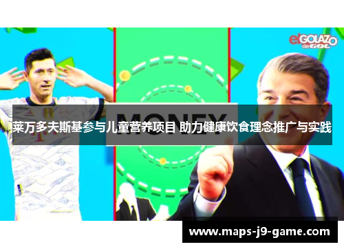 莱万多夫斯基参与儿童营养项目 助力健康饮食理念推广与实践 莱万多夫斯基参与儿童营养项目 助力健康饮食理念推广与实践