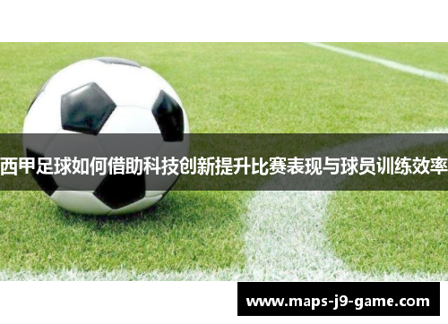 西甲足球如何借助科技创新提升比赛表现与球员训练效率 西甲足球如何借助科技创新提升比赛表现与球员训练效率