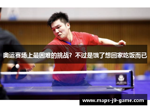 奥运赛场上最困难的挑战?不过是饿了想回家吃饭而已 奥运赛场上最困难的挑战?不过是饿了想回家吃饭而已
