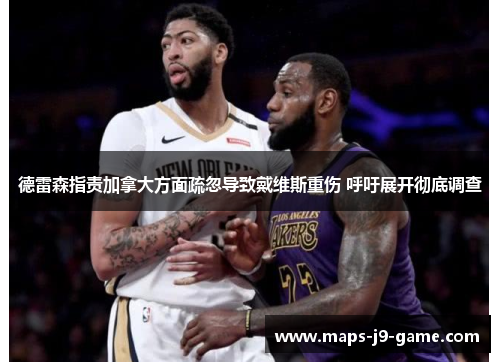 德雷森指责加拿大方面疏忽导致戴维斯重伤 呼吁展开彻底调查 德雷森指责加拿大方面疏忽导致戴维斯重伤 呼吁展开彻底调查