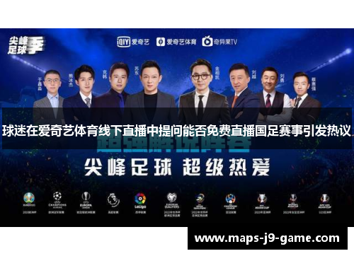 球迷在爱奇艺体育线下直播中提问能否免费直播国足赛事引发热议 球迷在爱奇艺体育线下直播中提问能否免费直播国足赛事引发热议