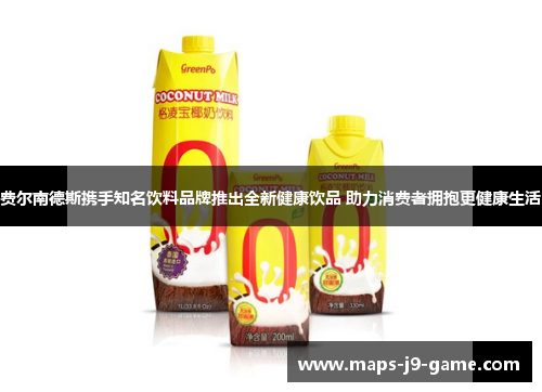 费尔南德斯携手知名饮料品牌推出全新健康饮品 助力消费者拥抱更健康生活 费尔南德斯携手知名饮料品牌推出全新健康饮品 助力消费者拥抱更健康生活