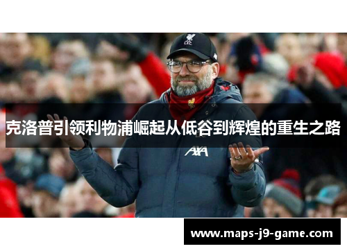 克洛普引领利物浦崛起从低谷到辉煌的重生之路 克洛普引领利物浦崛起从低谷到辉煌的重生之路