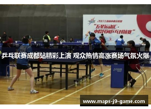 乒乓联赛成都站精彩上演 观众热情高涨赛场气氛火爆 乒乓联赛成都站精彩上演 观众热情高涨赛场气氛火爆