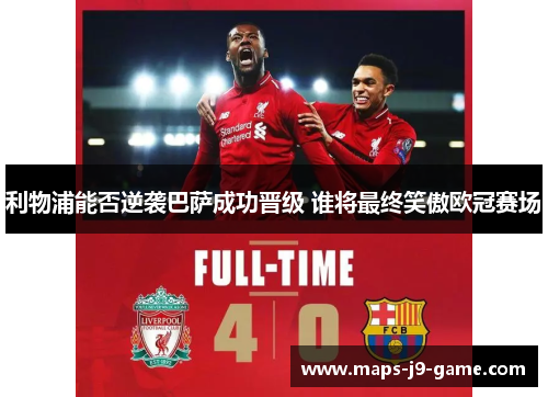 利物浦能否逆袭巴萨成功晋级 谁将最终笑傲欧冠赛场 利物浦能否逆袭巴萨成功晋级 谁将最终笑傲欧冠赛场