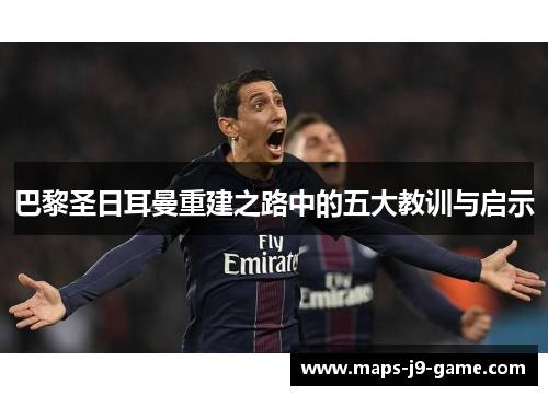 巴黎圣日耳曼重建之路中的五大教训与启示 巴黎圣日耳曼重建之路中的五大教训与启示