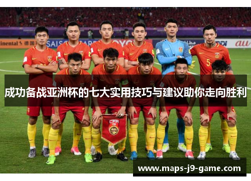 成功备战亚洲杯的七大实用技巧与建议助你走向胜利 成功备战亚洲杯的七大实用技巧与建议助你走向胜利