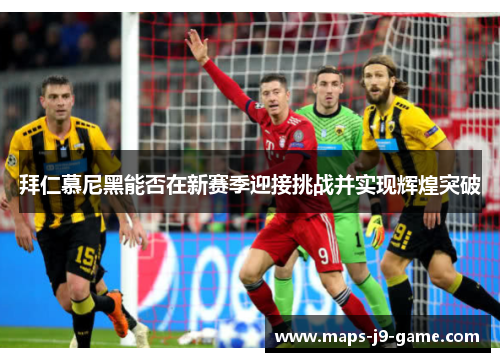 拜仁慕尼黑能否在新赛季迎接挑战并实现辉煌突破 拜仁慕尼黑能否在新赛季迎接挑战并实现辉煌突破