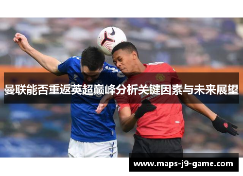 曼联能否重返英超巅峰分析关键因素与未来展望 曼联能否重返英超巅峰分析关键因素与未来展望