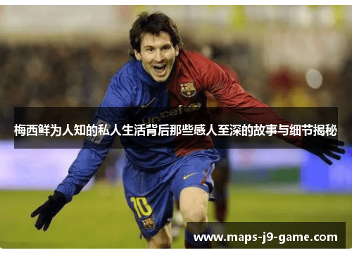 梅西鲜为人知的私人生活背后那些感人至深的故事与细节揭秘 梅西鲜为人知的私人生活背后那些感人至深的故事与细节揭秘