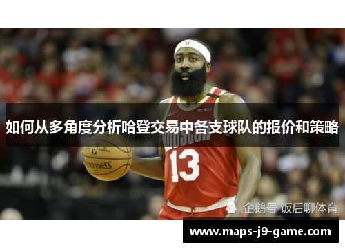如何从多角度分析哈登交易中各支球队的报价和策略 如何从多角度分析哈登交易中各支球队的报价和策略