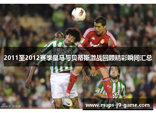 2011至2012赛季皇马与贝蒂斯激战回顾精彩瞬间汇总 2011至2012赛季皇马与贝蒂斯激战回顾精彩瞬间汇总