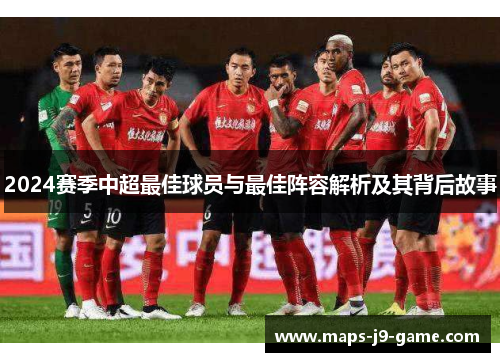 2024赛季中超最佳球员与最佳阵容解析及其背后故事 2024赛季中超最佳球员与最佳阵容解析及其背后故事