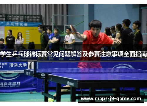 学生乒乓球锦标赛常见问题解答及参赛注意事项全面指南 学生乒乓球锦标赛常见问题解答及参赛注意事项全面指南