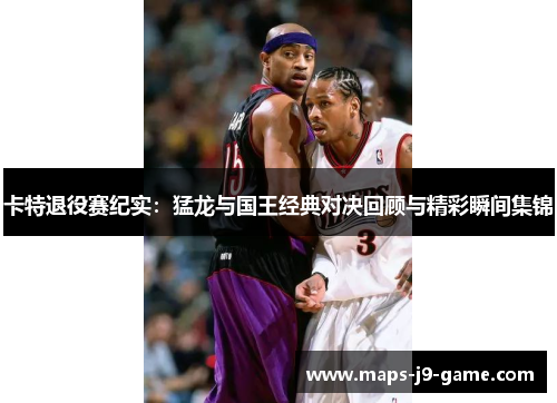卡特退役赛纪实:猛龙与国王经典对决回顾与精彩瞬间集锦 卡特退役赛纪实:猛龙与国王经典对决回顾与精彩瞬间集锦