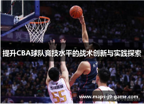 提升CBA球队竞技水平的战术创新与实践探索 提升CBA球队竞技水平的战术创新与实践探索