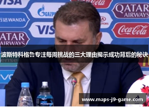 波斯特科格鲁专注每周挑战的三大理由揭示成功背后的秘诀 波斯特科格鲁专注每周挑战的三大理由揭示成功背后的秘诀