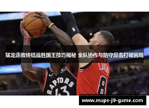 猛龙连败终结战胜国王技巧揭秘 全队协作与防守反击打破困局 猛龙连败终结战胜国王技巧揭秘 全队协作与防守反击打破困局